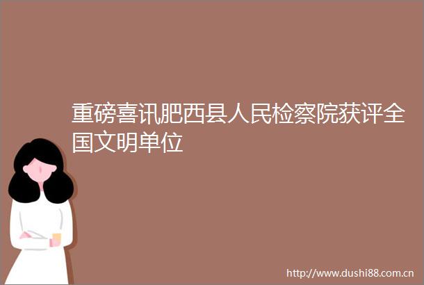 重磅喜讯肥西县检察院获评全国文明单位
