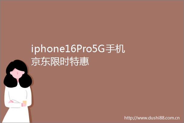 iphone16Pro5G手机京东限时特惠
