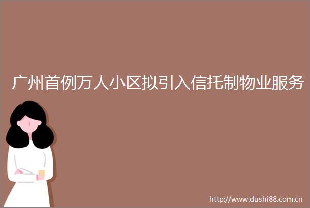 广州首例万人小区拟引入信托制物业服务