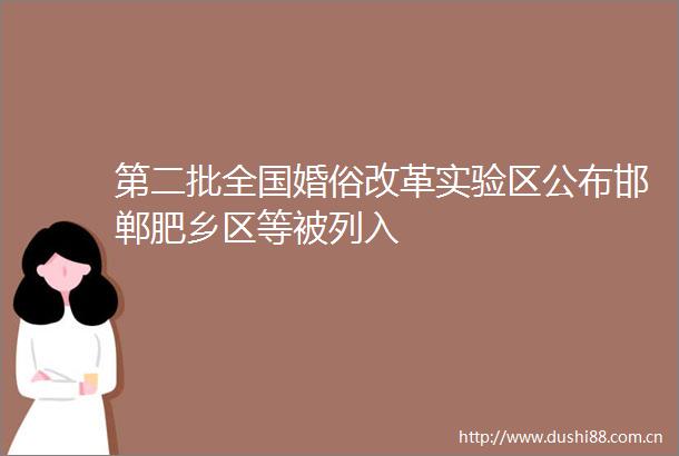 第二批全国婚俗改革实验区公布邯郸肥乡区等被列入
