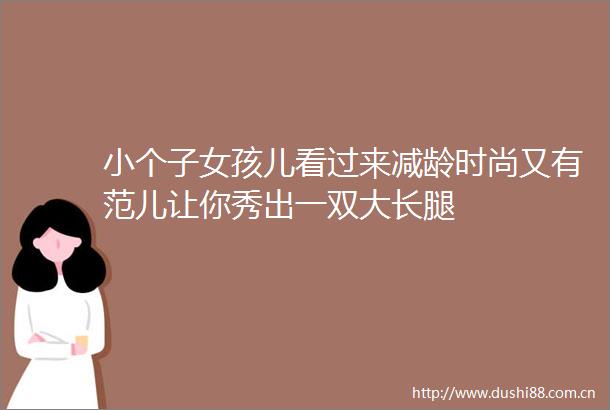 小个子女孩儿看过来减龄时尚又有范儿让你秀出一双大长腿