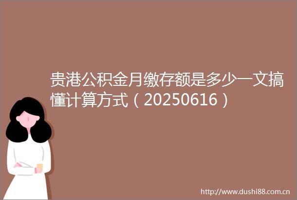 贵港公积金月缴存额是多少一文搞懂计算方式（20250616）