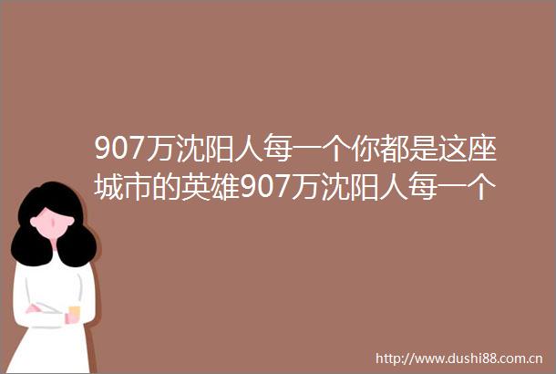 907万沈阳人每一个你都是这座城市的英雄907万沈阳人每一个你都是这座城市的英雄