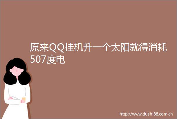 原来QQ挂机升一个太阳就得消耗507度电