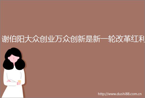谢伯阳大众创业万众创新是新一轮改革红利