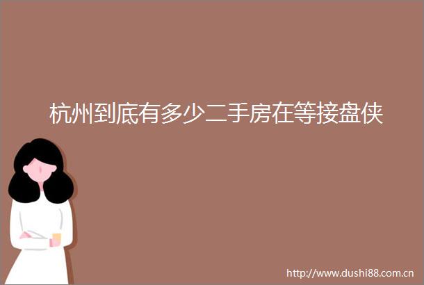 杭州到底有多少二手房在等接盘侠