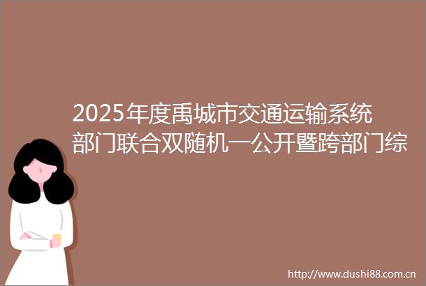 2025年度禹城市交通运输系统部门联合双随机一公开暨跨部门综合监管抽查检查计划