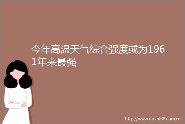 今年高温天气综合强度或为1961年来最强