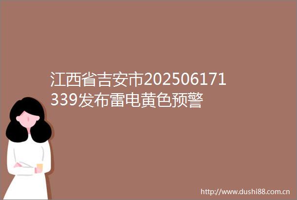 江西省吉安市202506171339发布雷电黄色预警