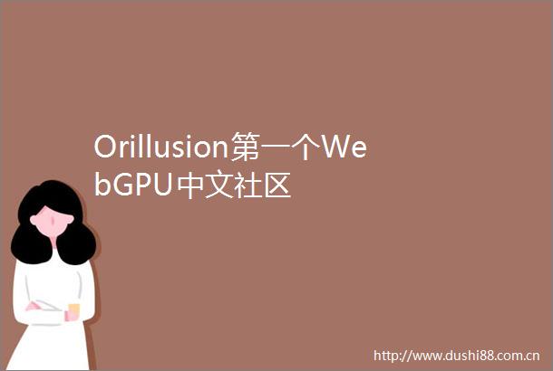 Orillusion第一个WebGPU中文社区
