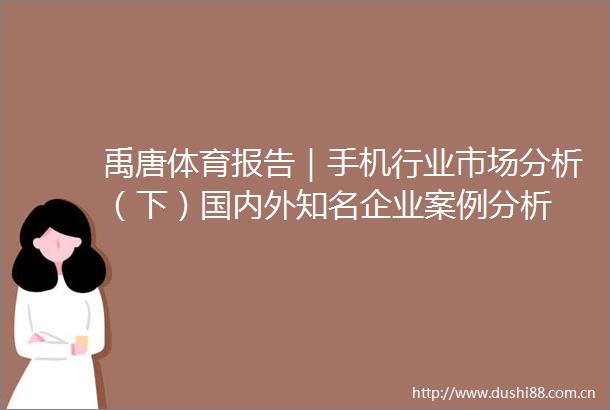 禹唐体育报告｜手机行业市场分析（下）国内外知名企业案例分析