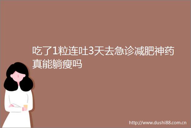 吃了1粒连吐3天去急诊减肥神药真能躺瘦吗