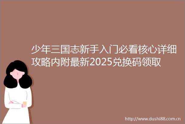 少年三国志新手入门必看核心详细攻略内附最新2025兑换码领取