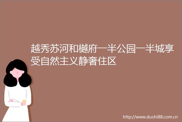 越秀苏河和樾府一半公园一半城享受自然主义静奢住区