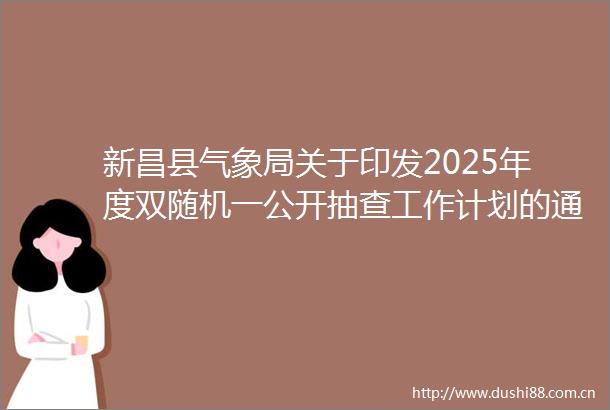 新昌县气象局关于印发2025年度双随机一公开抽查工作计划的通知