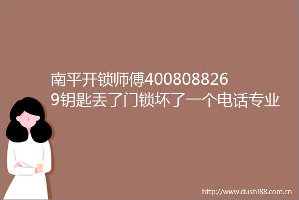 南平开锁师傅4008088269钥匙丢了门锁坏了一个电话专业开锁师傅火速上门