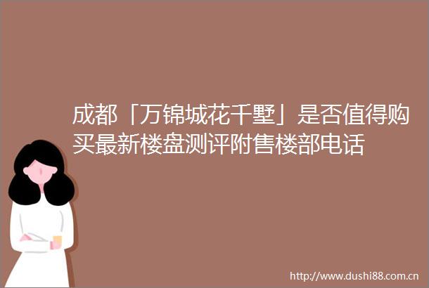 成都「万锦城花千墅」是否值得购买最新楼盘测评附售楼部电话