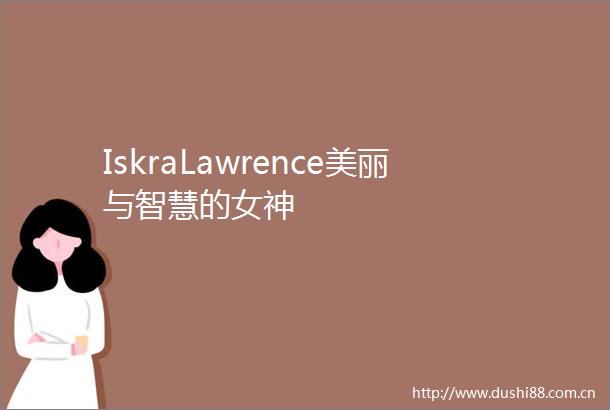 IskraLawrence美丽与智慧的女神