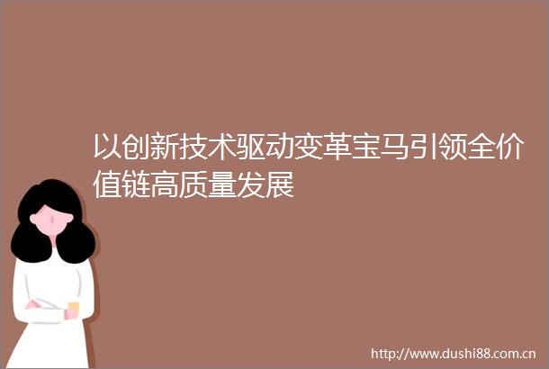 以创新技术驱动变革宝马引领全价值链高质量发展