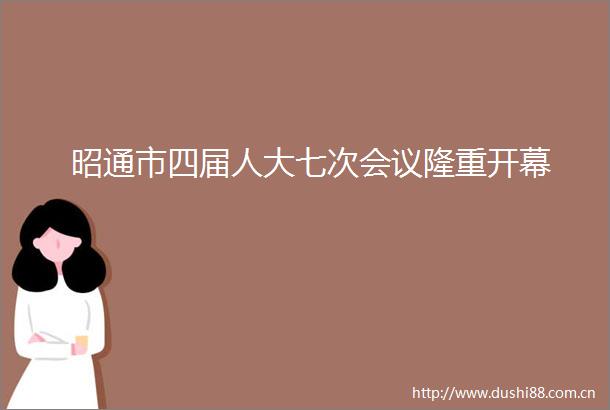 昭通市四届人大七次会议隆重开幕
