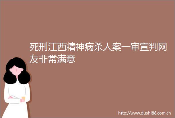死刑江西精神病案一审宣判网友非常满意