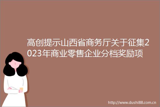 高创提示山西省商务厅关于征集2023年商业零售企业分档奖励项目的通知