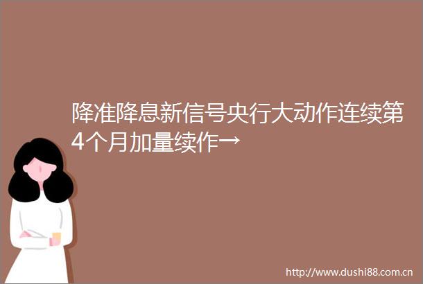 降准降息新信号央行大动作连续第4个月加量续作→