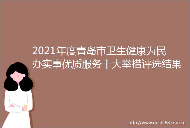 2021年度青岛市卫生健康为民办实事优质服务十大举措评选结果出炉
