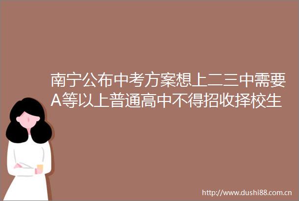 南宁公布中考方案想上二三中需要A等以上普通高中不得招收择校生