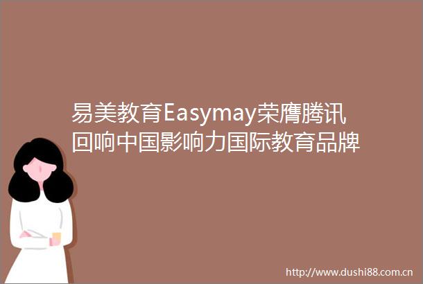 易美教育Easymay荣膺腾讯回响影响力国际教育品牌