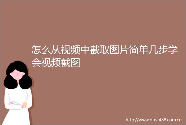 怎么从视频中截取图片简单几步学会视频截图