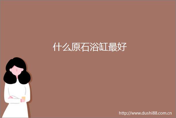什么原石浴缸最好