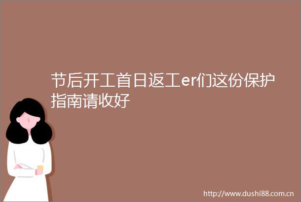 节后开工首日返工er们这份保护指南请收好