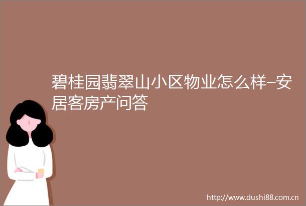 碧桂园翡翠山小区物业怎么样–安居客房产问答
