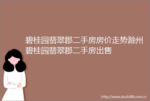 碧桂园翡翠郡二手房房价走势滁州碧桂园翡翠郡二手房
