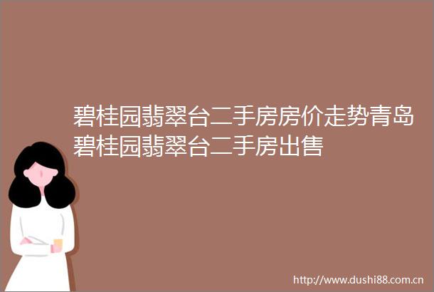 碧桂园翡翠台二手房房价走势青岛碧桂园翡翠台二手房