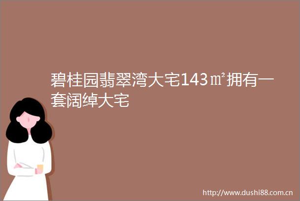 碧桂园翡翠湾大宅143㎡拥有一套阔绰大宅