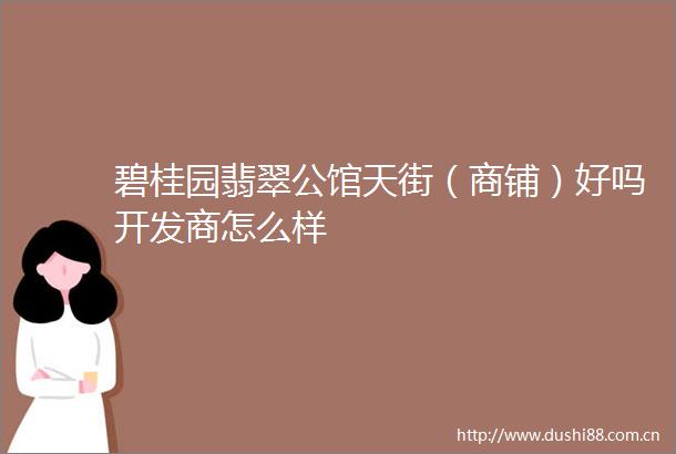 碧桂园翡翠公馆天街（商铺）好吗开发商怎么样