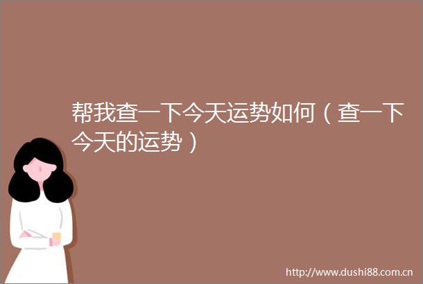 帮我查一下今天运势如何（查一下今天的运势）