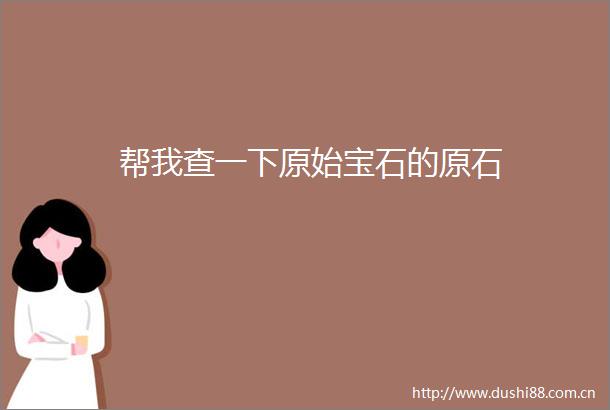 帮我查一下原始宝石的原石