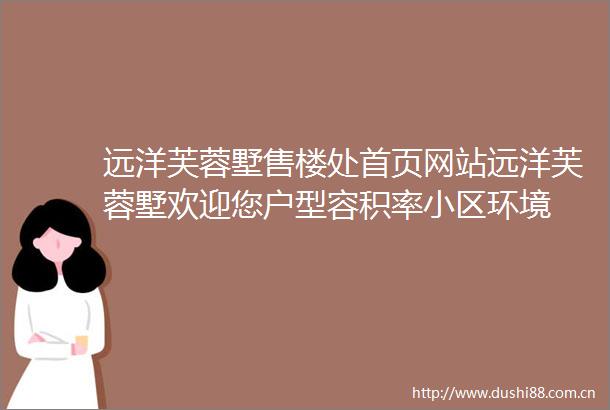 远洋芙蓉墅售楼处首页网站远洋芙蓉墅欢迎您户型容积率小区环境