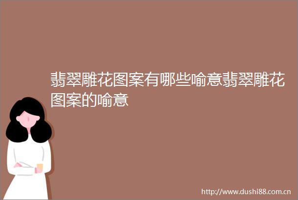 翡翠雕花图案有哪些喻意翡翠雕花图案的喻意