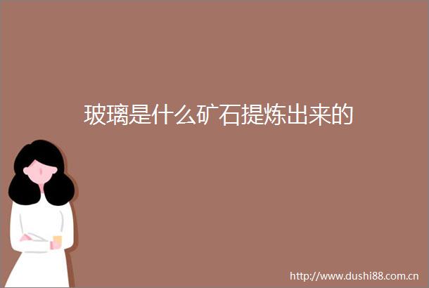 玻璃是什么矿石提炼出来的