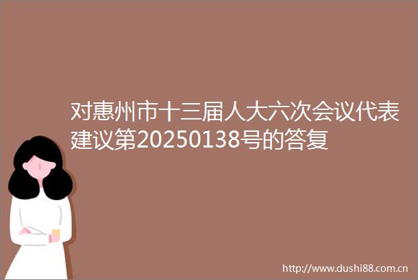 对惠州市十三届人大六次会议代表建议第20250138号的答复