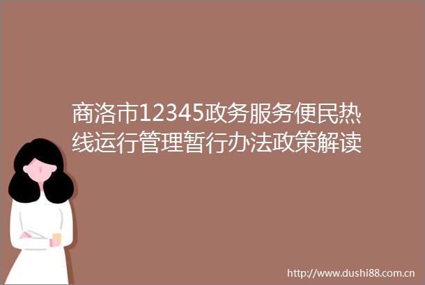商洛市12345政务服务便民热线运行管理暂行办法政策解读