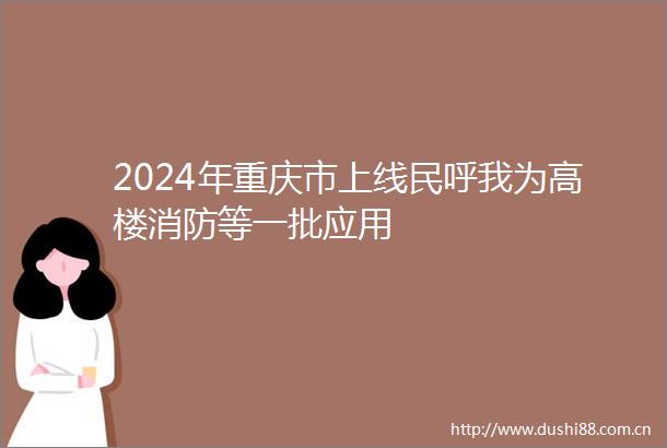 2024年重庆市上线民呼我为高楼消防等一批应用
