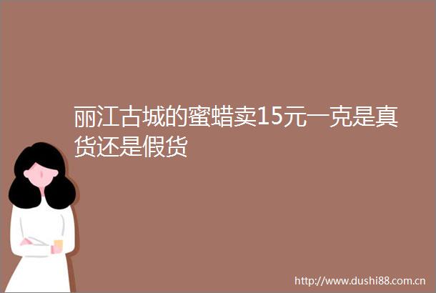 丽江古城的蜜蜡卖15元一克是真货还是假货