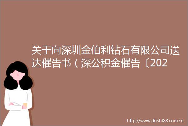 关于向深圳金伯利钻石有限公司送达催告书（深公积金催告〔2025〕024886至4890号）的公告