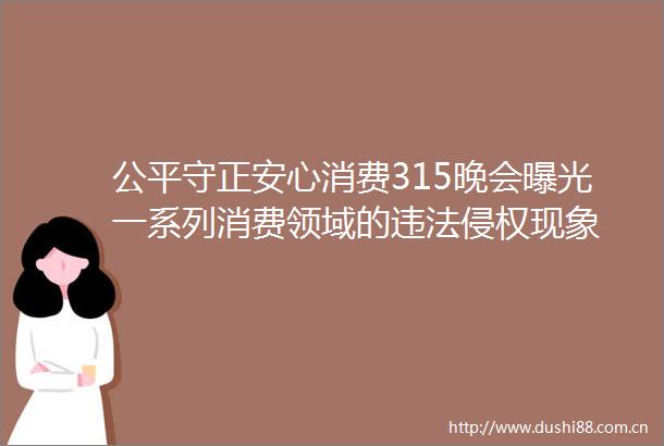 公平守正安心消费315晚会一系列消费领域的现象