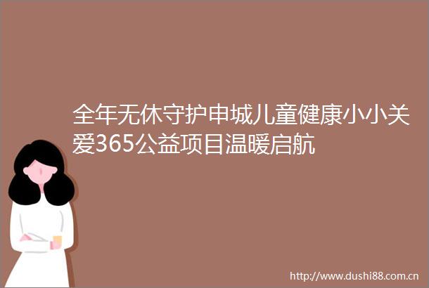 全年无休守护申城儿童健康小小关爱365公益项目温暖启航